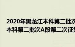 2020年黑龙江本科第二批次征集志愿的学校（黑龙江2022本科第二批次A段第二次征集志愿填报时间）