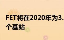 FET将在2020年为3.5GHz 5G频段安装4000个基站