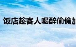 饭店趁客人喝醉偷偷加单 到底发生了什么呢