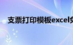 支票打印模板excel免费（支票打印模板）