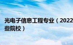 光电子信息工程专业（2022全国开设光电信息工程专业有哪些院校）