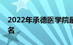 2022年承德医学院最新排名 全国排名第611名