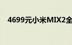 4699元小米MIX2全陶瓷尊享版正式开卖