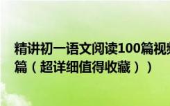 精讲初一语文阅读100篇视频课（精华：学好语文初一阅读篇（超详细值得收藏））