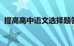 提高高中语文选择题答题技巧正确率的方法