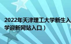 2022年天津理工大学新生入学流程及注意事项（天津理工大学迎新网站入口）