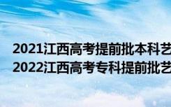 2021江西高考提前批本科艺术类平行志愿投档分数线公布（2022江西高考专科提前批艺术类征集志愿院校及专业）