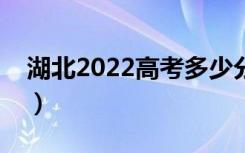 湖北2022高考多少分上一本（一本线是多少）