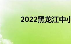 2022黑龙江中小学寒假放假时间