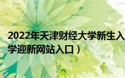 2022年天津财经大学新生入学流程及注意事项（天津财经大学迎新网站入口）