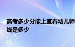 高考多少分能上宜春幼儿师范高等专科学校 2020录取分数线是多少