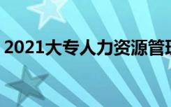 2021大专人力资源管理专业好不好 前景如何