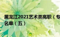 黑龙江2021艺术类高职（专科）批A段美术类录取结束院校名单（五）