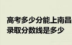 高考多少分能上南昌影视传播职业学院 2020录取分数线是多少