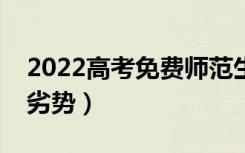 2022高考免费师范生的政策是什么（有什么劣势）