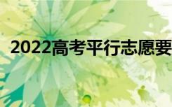 2022高考平行志愿要冲稳保吗（怎么填写）