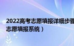 2022高考志愿填报详细步骤及流程（2022最具权威的高考志愿填报系统）