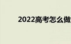 2022高考怎么做？你有什么技能？