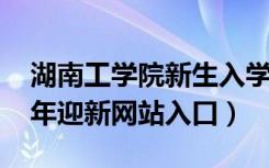 湖南工学院新生入学流程及注意事项（2022年迎新网站入口）