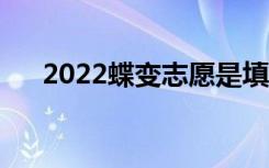 2022蝶变志愿是填报真的吗（靠谱么）