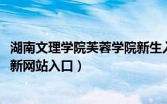 湖南文理学院芙蓉学院新生入学流程及注意事项（2022年迎新网站入口）