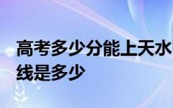 高考多少分能上天水师范学院 2020录取分数线是多少