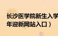 长沙医学院新生入学流程及注意事项（2022年迎新网站入口）