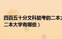 四百五十分文科能考的二本大学（2022高考四百多分的文科二本大学有哪些）