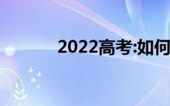 2022高考:如何防止志愿被退？