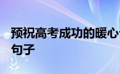 预祝高考成功的暖心话 2021激励考生的暖心句子