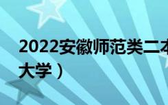 2022安徽师范类二本有哪些（最好的师范类大学）