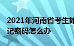 2021年河南省考生如何重置志愿填报密码 忘记密码怎么办