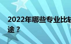 2022年哪些专业比较好就业？哪些专业有前途？