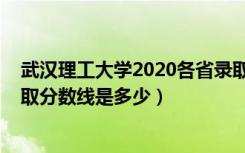 武汉理工大学2020各省录取线（2022武汉理工大学各省录取分数线是多少）