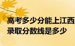 高考多少分能上江西工商职业技术学院 2020录取分数线是多少