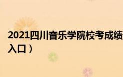 2021四川音乐学院校考成绩查询（艺术校考成绩查询时间及入口）