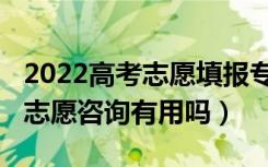 2022高考志愿填报专业一览表（2022高考报志愿咨询有用吗）