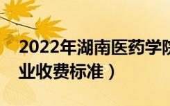 2022年湖南医药学院学费多少钱（一年各专业收费标准）