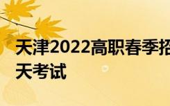 天津2022高职春季招生职业技能考试时间 哪天考试