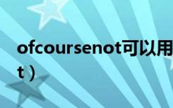 ofcoursenot可以用什么代替（ofcoursenot）