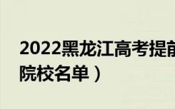 2022黑龙江高考提前批大学有哪些（提前批院校名单）