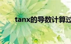 tanx的导数计算过程（tanx的导数）