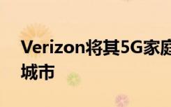 Verizon将其5G家庭互联网服务带到第六个城市