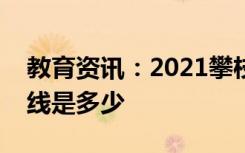 教育资讯：2021攀枝花学院艺术类录取分数线是多少