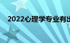 2022心理学专业有出路吗（前景怎么样）