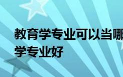 教育学专业可以当哪一科老师 哪些院校教育学专业好