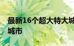 最新16个超大特大城市榜单出炉 分别是哪些城市