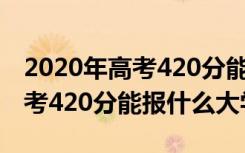 2020年高考420分能考上什么大学（2022高考420分能报什么大学）