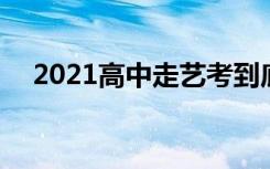 2021高中走艺考到底好不好 利弊有哪些