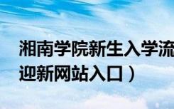 湘南学院新生入学流程及注意事项（2022年迎新网站入口）